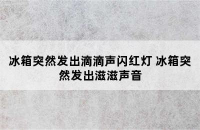 冰箱突然发出滴滴声闪红灯 冰箱突然发出滋滋声音